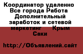 Координатор удаленно - Все города Работа » Дополнительный заработок и сетевой маркетинг   . Крым,Саки